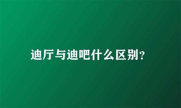 迪厅与迪吧什么区别？