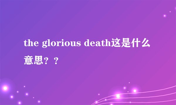 the glorious death这是什么意思？？