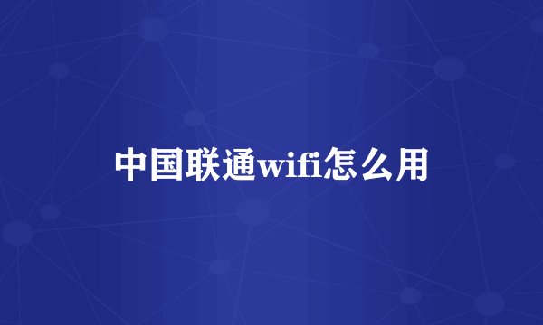 中国联通wifi怎么用