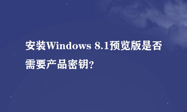 安装Windows 8.1预览版是否需要产品密钥？