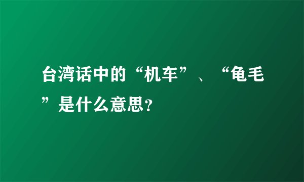 台湾话中的“机车”、“龟毛”是什么意思？