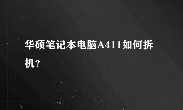 华硕笔记本电脑A411如何拆机？