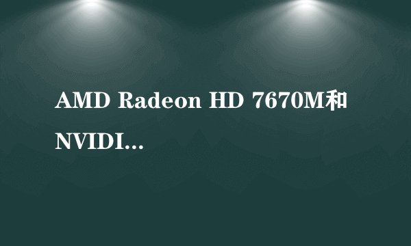 AMD Radeon HD 7670M和NVIDIA GeForce 840M这两个显卡哪个好?