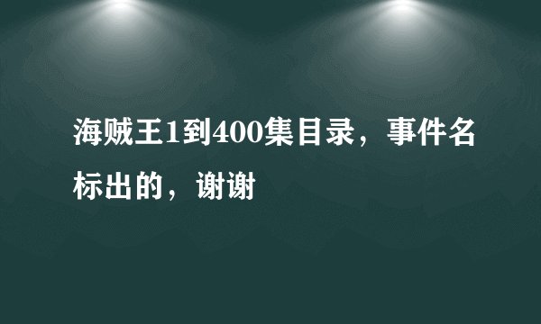 海贼王1到400集目录，事件名标出的，谢谢