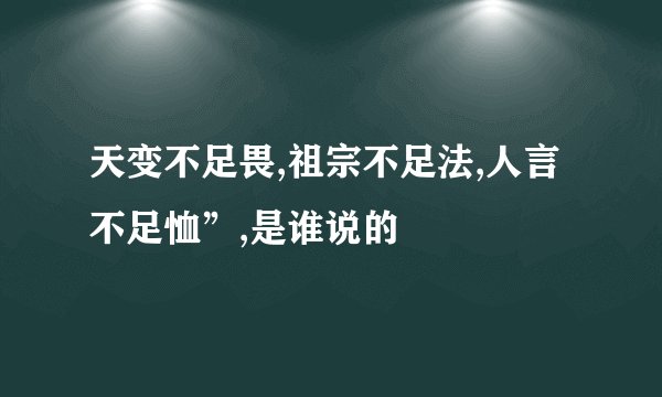 天变不足畏,祖宗不足法,人言不足恤”,是谁说的