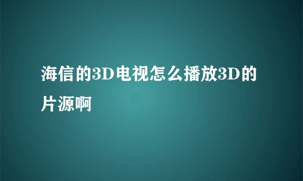 海信的3D电视怎么播放3D的片源啊