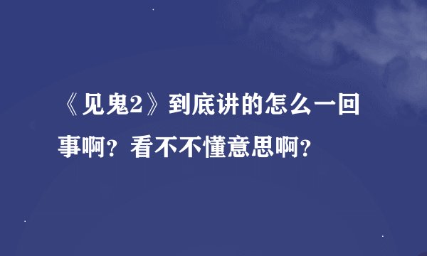 《见鬼2》到底讲的怎么一回事啊？看不不懂意思啊？