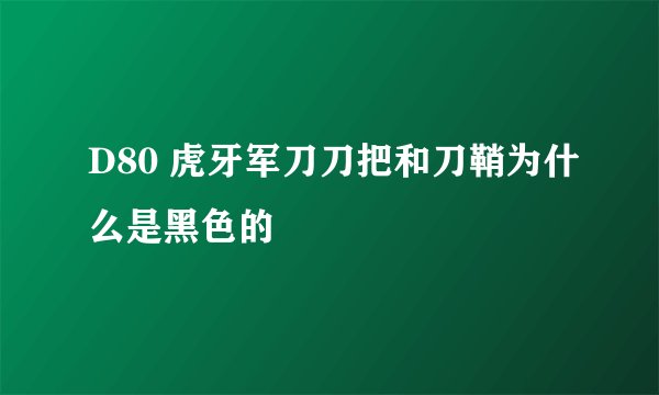 D80 虎牙军刀刀把和刀鞘为什么是黑色的