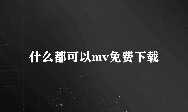 什么都可以mv免费下载