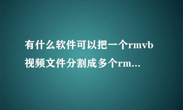 有什么软件可以把一个rmvb视频文件分割成多个rmvb文件??