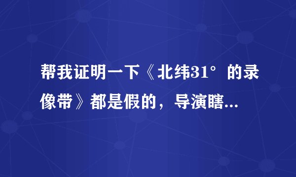 帮我证明一下《北纬31°的录像带》都是假的，导演瞎说的，没有什么记号