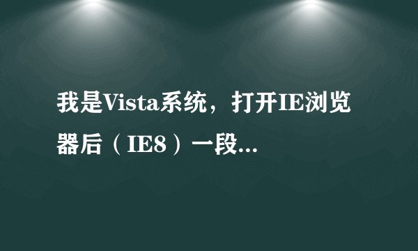 我是Vista系统，打开IE浏览器后（IE8）一段时间就会自动弹出一个窗口（如图），如何解决，不想重装系统。