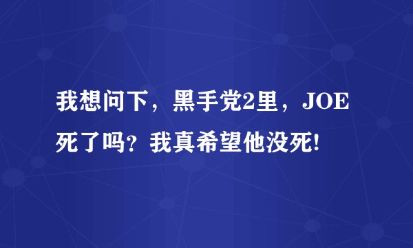 我想问下，黑手党2里，JOE死了吗？我真希望他没死!