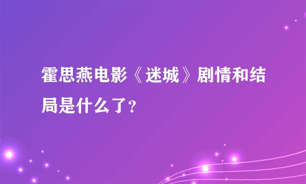 霍思燕电影《迷城》剧情和结局是什么了？
