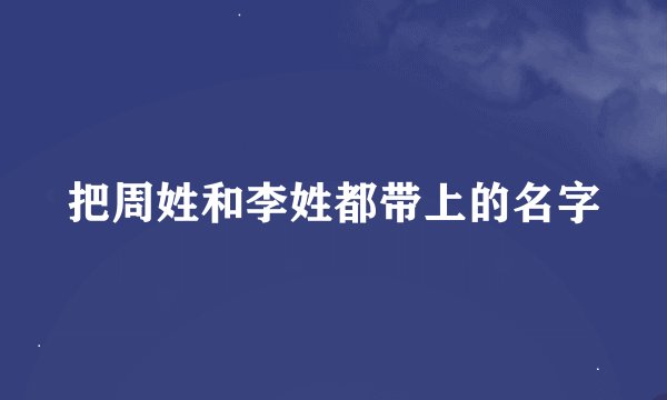把周姓和李姓都带上的名字