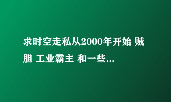 求时空走私从2000年开始 贼胆 工业霸主 和一些战争类小说 谢谢