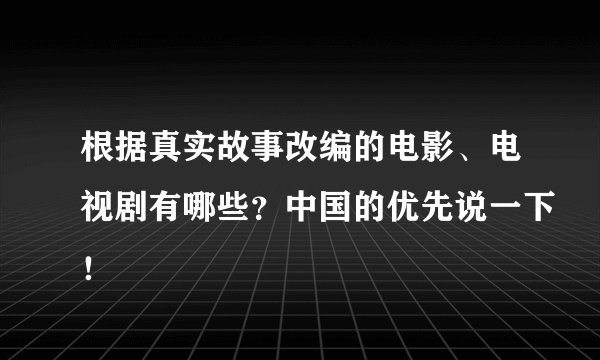 根据真实故事改编的电影、电视剧有哪些？中国的优先说一下！