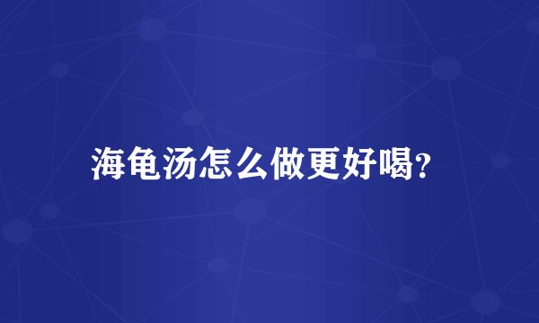 海龟汤怎么做更好喝？