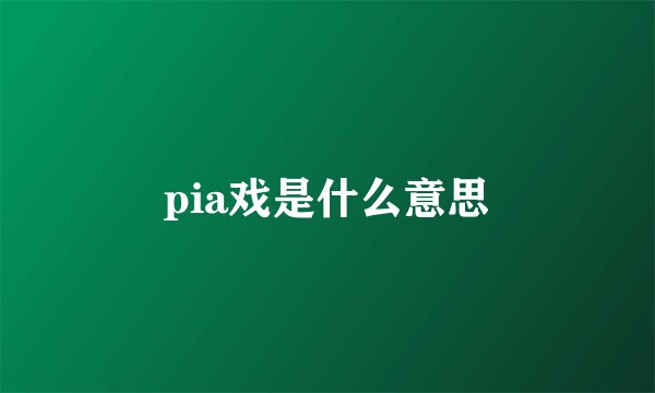 pia戏是什么意思