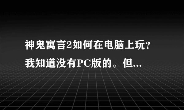 神鬼寓言2如何在电脑上玩？ 我知道没有PC版的。但还是想知道能不能在电脑上玩