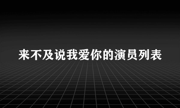 来不及说我爱你的演员列表