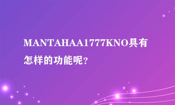 MANTAHAA1777KNO具有怎样的功能呢？