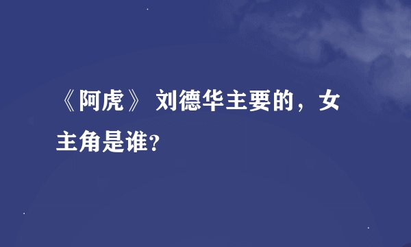 《阿虎》 刘德华主要的，女主角是谁？
