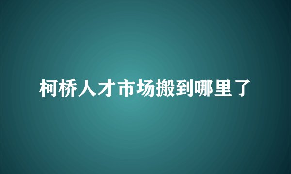 柯桥人才市场搬到哪里了