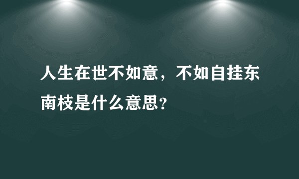 人生在世不如意，不如自挂东南枝是什么意思？