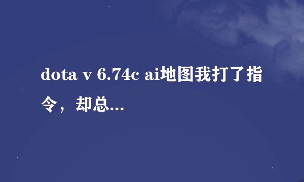 dota v 6.74c ai地图我打了指令，却总是默认进入常规，到底这么做啊
