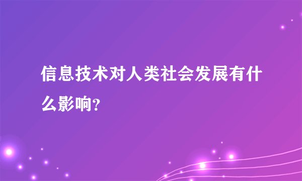 信息技术对人类社会发展有什么影响？