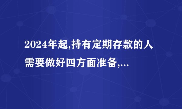 2024年起,持有定期存款的人需要做好四方面准备,你知道吗?