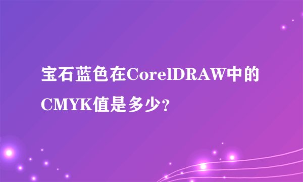 宝石蓝色在CorelDRAW中的CMYK值是多少？