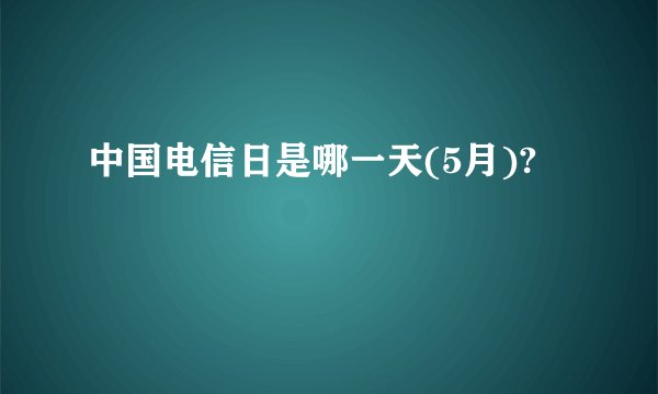 中国电信日是哪一天(5月)?
