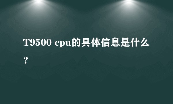 T9500 cpu的具体信息是什么？