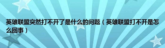 英雄联盟突然打不开了是什么的问题英雄联盟打不开是怎么回事