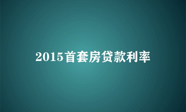 2015首套房贷款利率