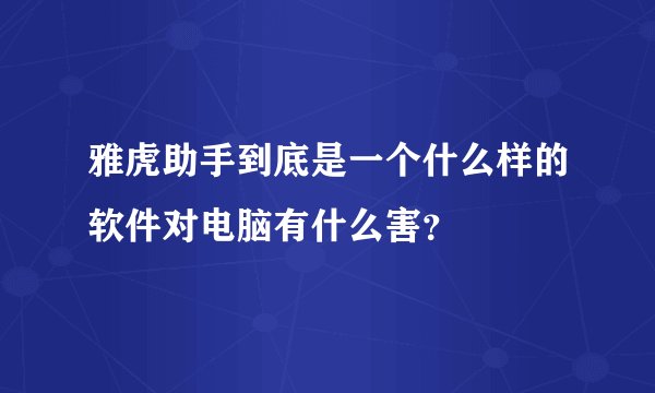 雅虎助手到底是一个什么样的软件对电脑有什么害？
