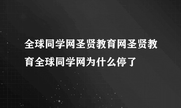 全球同学网圣贤教育网圣贤教育全球同学网为什么停了