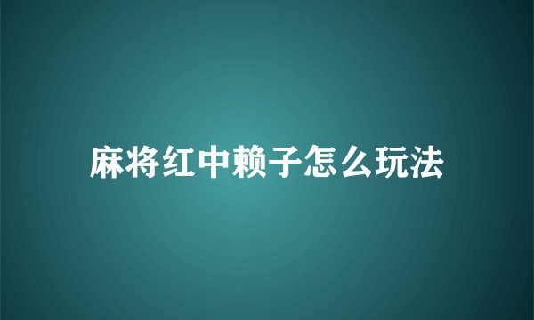 麻将红中赖子怎么玩法