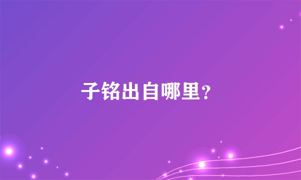 子铭出自哪里？