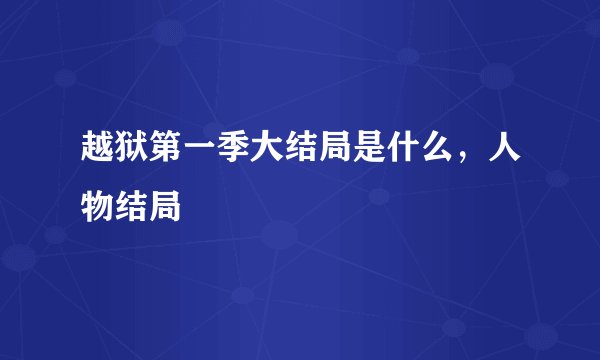 越狱第一季大结局是什么，人物结局