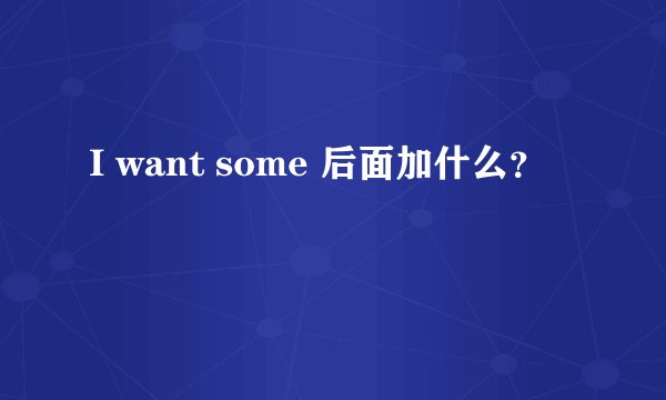 I want some 后面加什么？