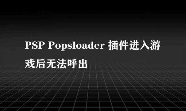 PSP Popsloader 插件进入游戏后无法呼出