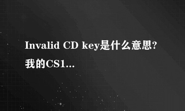 Invalid CD key是什么意思?我的CS1.6怎么不能玩?
