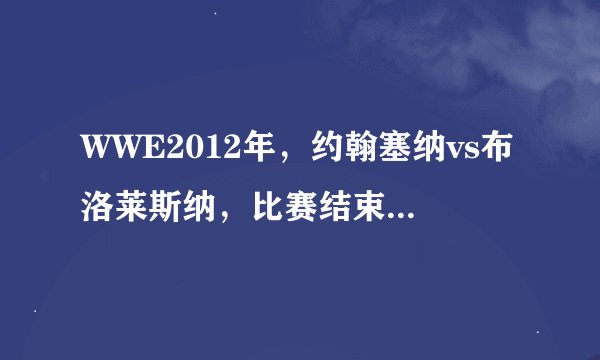 WWE2012年，约翰塞纳vs布洛莱斯纳，比赛结束后塞纳说了什么？