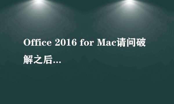 Office 2016 for Mac请问破解之后还需要登录激活怎么办
