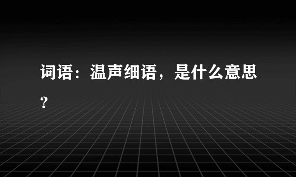 词语：温声细语，是什么意思？