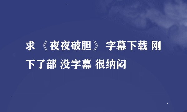 求 《夜夜破胆》 字幕下载 刚下了部 没字幕 很纳闷