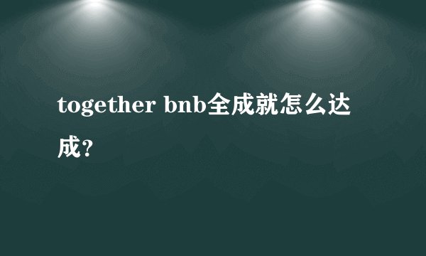together bnb全成就怎么达成？